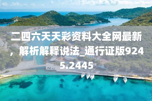 二四六天天彩资料大全网最新，解析解释说法_通行证版9245.2445