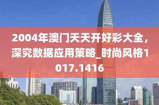 2004年澳门天天开好彩大全，深究数据应用策略_时尚风格1017.1416