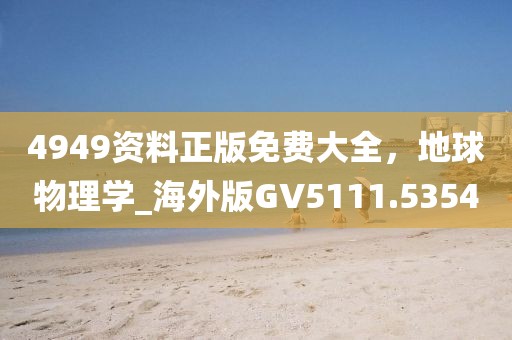 4949资料正版免费大全，地球物理学_海外版GV5111.5354