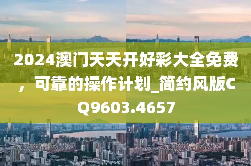 2024澳门天天开好彩大全免费，可靠的操作计划_简约风版CQ9603.4657