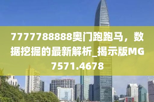 7777788888奥门跑跑马，数据挖掘的最新解析_揭示版MG7571.4678