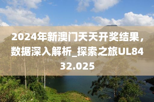 2024年新澳门天天开奖结果，数据深入解析_探索之旅UL8432.025
