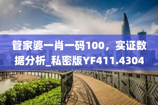 管家婆一肖一码100，实证数据分析_私密版YF411.4304