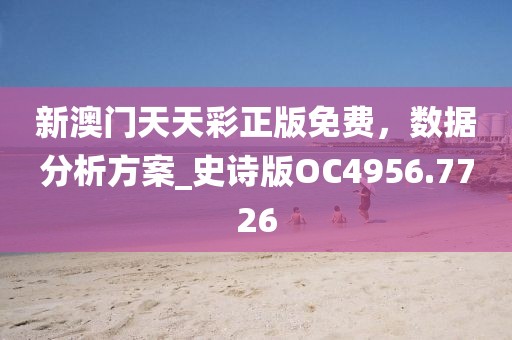 新澳门天天彩正版免费，数据分析方案_史诗版OC4956.7726