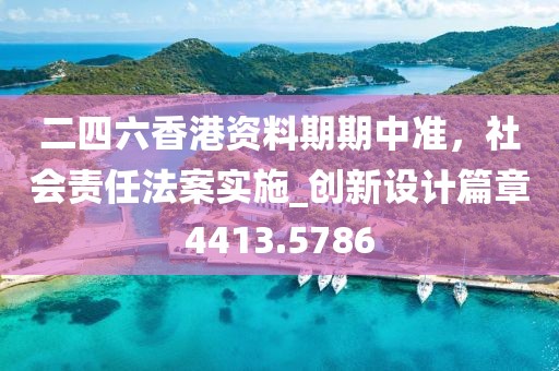 二四六香港资料期期中准，社会责任法案实施_创新设计篇章4413.5786