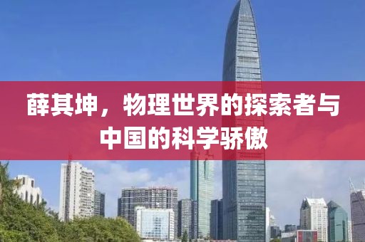 薛其坤，物理世界的探索者与中国的科学骄傲