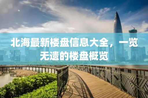 北海最新楼盘信息大全，一览无遗的楼盘概览
