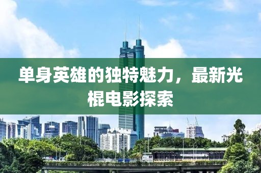 单身英雄的独特魅力，最新光棍电影探索