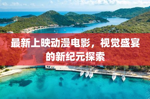 最新上映动漫电影，视觉盛宴的新纪元探索