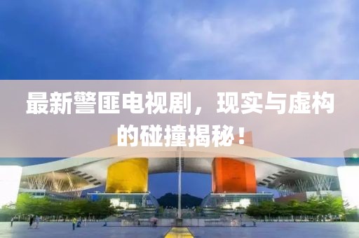 最新警匪电视剧，现实与虚构的碰撞揭秘！