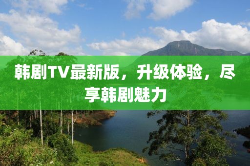 韩剧TV最新版，升级体验，尽享韩剧魅力