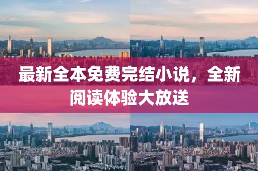 最新全本免费完结小说，全新阅读体验大放送