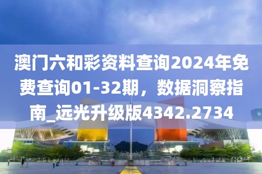 澳门六和彩资料查询2024年免费查询01-32期，数据洞察指南_远光升级版4342.2734