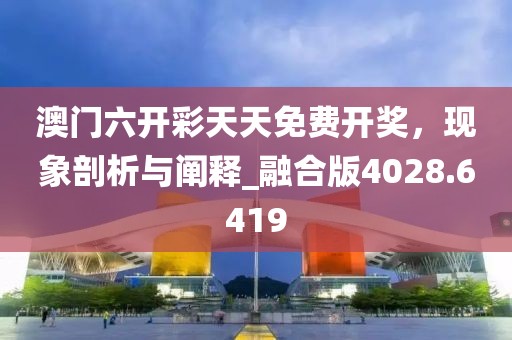 澳门六开彩天天免费开奖，现象剖析与阐释_融合版4028.6419