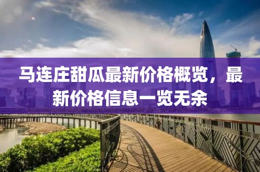 马连庄甜瓜最新价格概览，最新价格信息一览无余