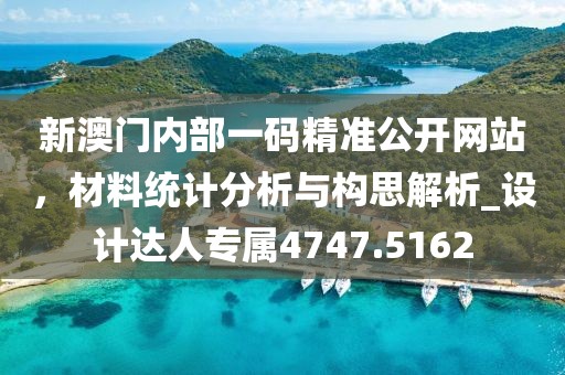 新澳门内部一码精准公开网站，材料统计分析与构思解析_设计达人专属4747.5162