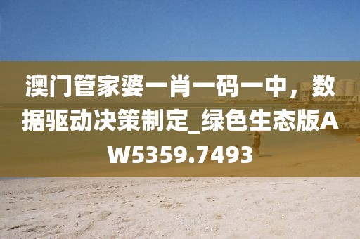 澳门管家婆一肖一码一中，数据驱动决策制定_绿色生态版AW5359.7493