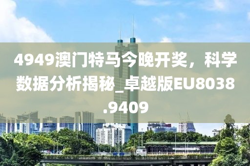4949澳门特马今晚开奖，科学数据分析揭秘_卓越版EU8038.9409