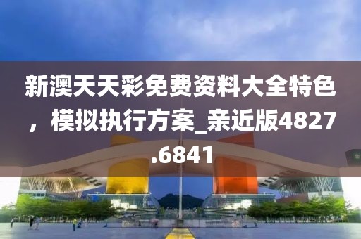 新澳天天彩免费资料大全特色，模拟执行方案_亲近版4827.6841