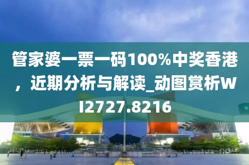管家婆一票一码100%中奖香港，近期分析与解读_动图赏析WI2727.8216
