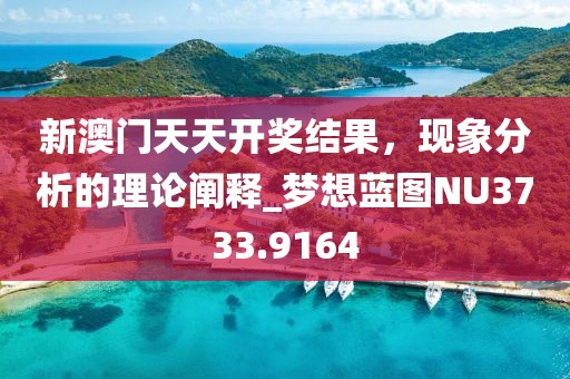 新澳门天天开奖结果，现象分析的理论阐释_梦想蓝图NU3733.9164