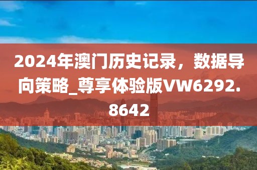 2024年澳门历史记录，数据导向策略_尊享体验版VW6292.8642