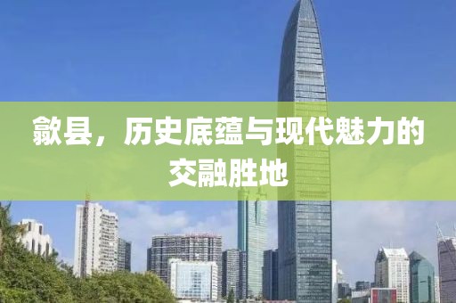歙县，历史底蕴与现代魅力的交融胜地