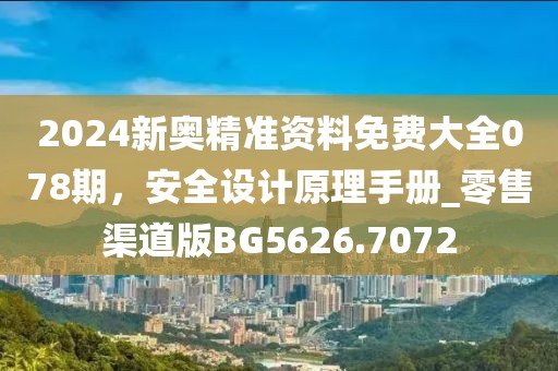 2024新奥精准资料免费大全078期，安全设计原理手册_零售渠道版BG5626.7072