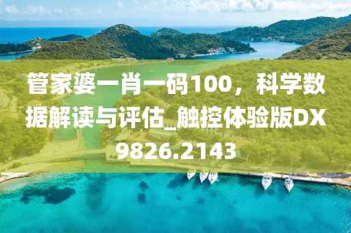 管家婆一肖一码100，科学数据解读与评估_触控体验版DX9826.2143