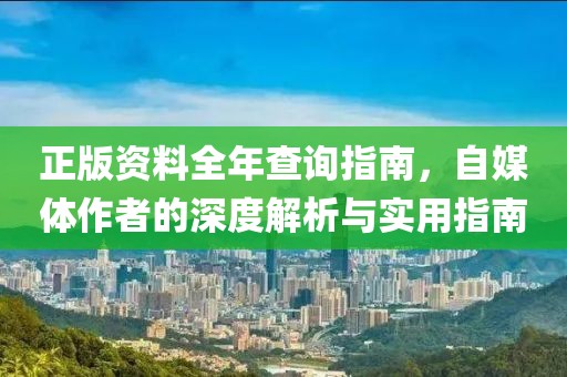 正版资料全年查询指南，自媒体作者的深度解析与实用指南
