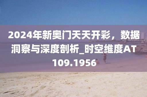 2024年新奥门天天开彩，数据洞察与深度剖析_时空维度AT109.1956