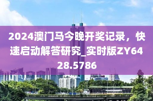 2024澳门马今晚开奖记录，快速启动解答研究_实时版ZY6428.5786