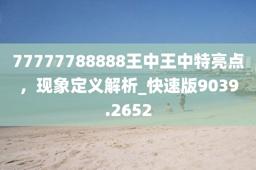 77777788888王中王中特亮点，现象定义解析_快速版9039.2652