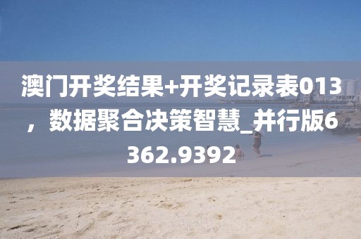 澳门开奖结果+开奖记录表013，数据聚合决策智慧_并行版6362.9392
