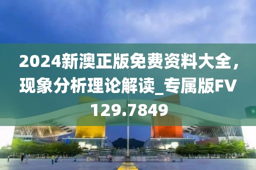 2024新澳正版免费资料大全，现象分析理论解读_专属版FV129.7849
