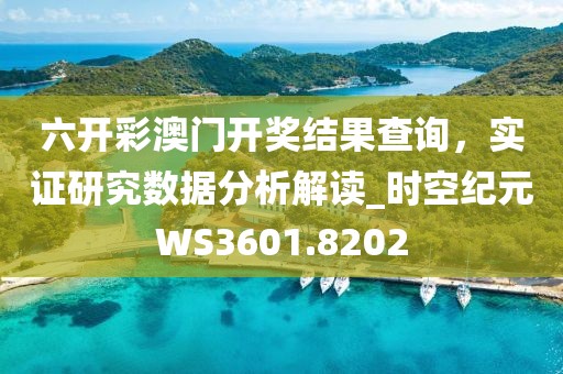 六开彩澳门开奖结果查询，实证研究数据分析解读_时空纪元WS3601.8202