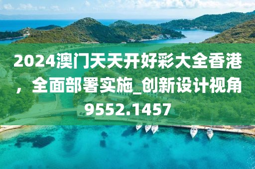 2024澳门天天开好彩大全香港，全面部署实施_创新设计视角9552.1457