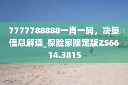 7777788888一肖一码，决策信息解读_探险家限定版ZS6614.3815