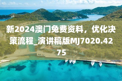新2024澳门兔费资料，优化决策流程_演讲稿版MJ7020.4275