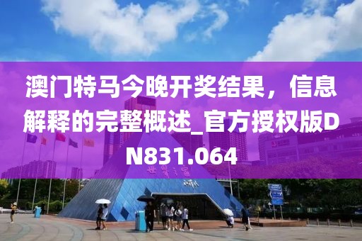 澳门特马今晚开奖结果，信息解释的完整概述_官方授权版DN831.064