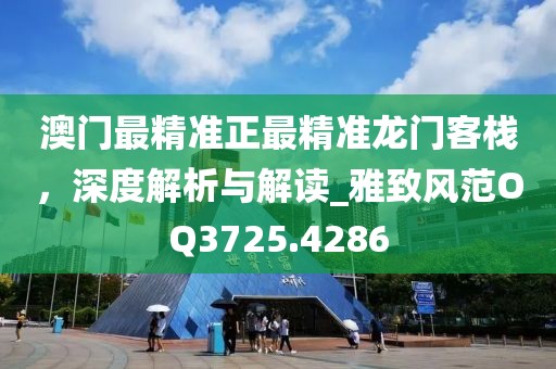 澳门最精准正最精准龙门客栈，深度解析与解读_雅致风范OQ3725.4286