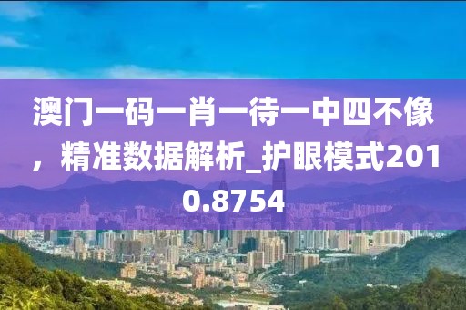 澳门一码一肖一待一中四不像，精准数据解析_护眼模式2010.8754