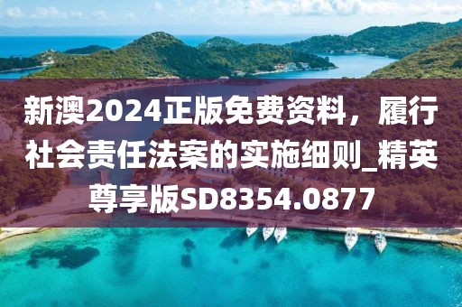 新澳2024正版免费资料，履行社会责任法案的实施细则_精英尊享版SD8354.0877