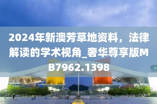 2024年新澳芳草地资料，法律解读的学术视角_奢华尊享版MB7962.1398