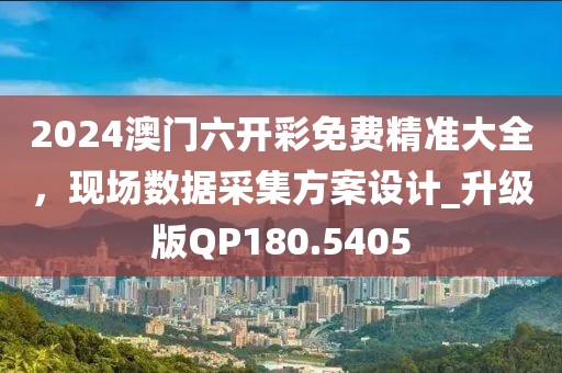 2024澳门六开彩免费精准大全，现场数据采集方案设计_升级版QP180.5405