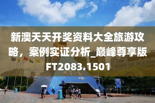 新澳天天开奖资料大全旅游攻略，案例实证分析_巅峰尊享版FT2083.1501