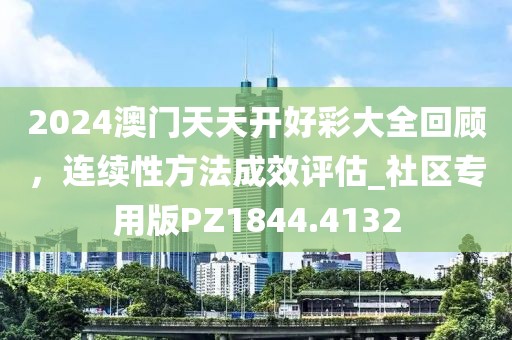2024澳门天天开好彩大全回顾，连续性方法成效评估_社区专用版PZ1844.4132