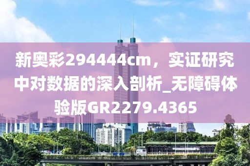 新奥彩294444cm，实证研究中对数据的深入剖析_无障碍体验版GR2279.4365