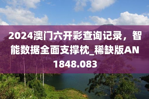 2024澳门六开彩查询记录，智能数据全面支撑枕_稀缺版AN1848.083