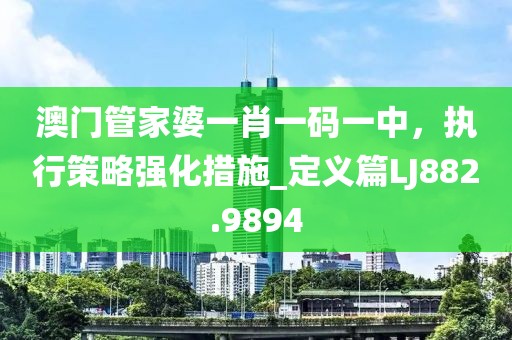 澳门管家婆一肖一码一中，执行策略强化措施_定义篇LJ882.9894
